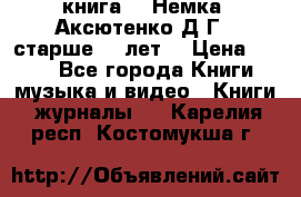  книга   “Немка“ Аксютенко Д.Г.  старше 18 лет. › Цена ­ 100 - Все города Книги, музыка и видео » Книги, журналы   . Карелия респ.,Костомукша г.